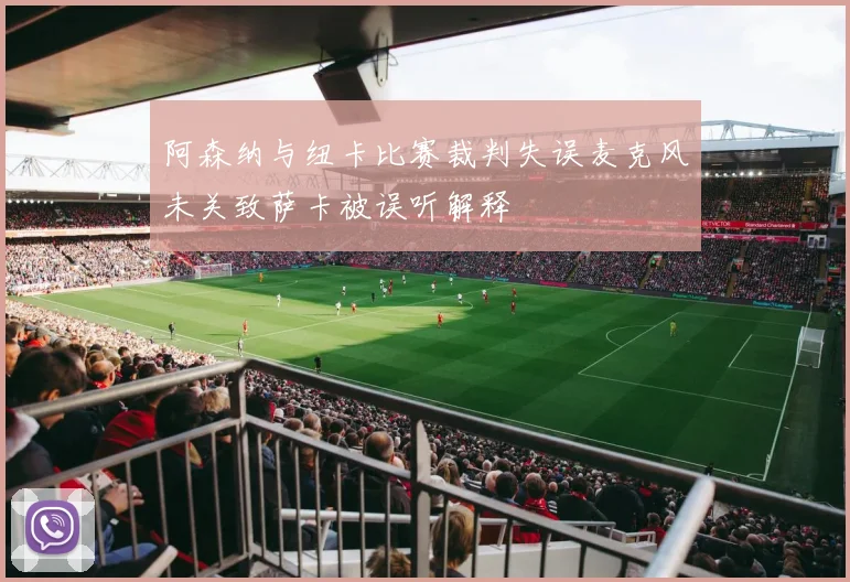 阿森纳与纽卡比赛裁判失误麦克风未关致萨卡被误听解释