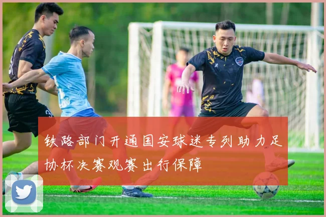 铁路部门开通国安球迷专列助力足协杯决赛观赛出行保障