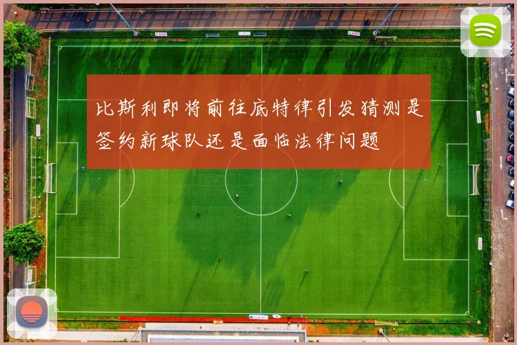 比斯利即将前往底特律引发猜测是签约新球队还是面临法律问题