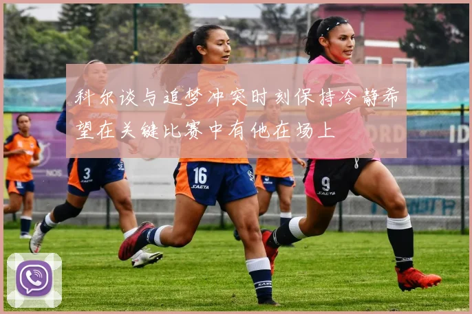 科尔谈与追梦冲突时刻保持冷静希望在关键比赛中有他在场上