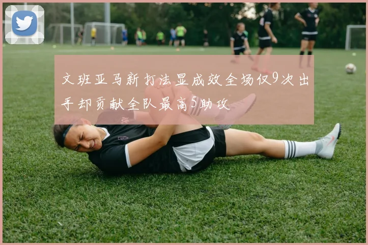 文班亚马新打法显成效全场仅9次出手却贡献全队最高5助攻
