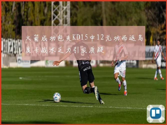 火箭成功包夹KD15中12无功而返乌度卡战术乏力引发质疑