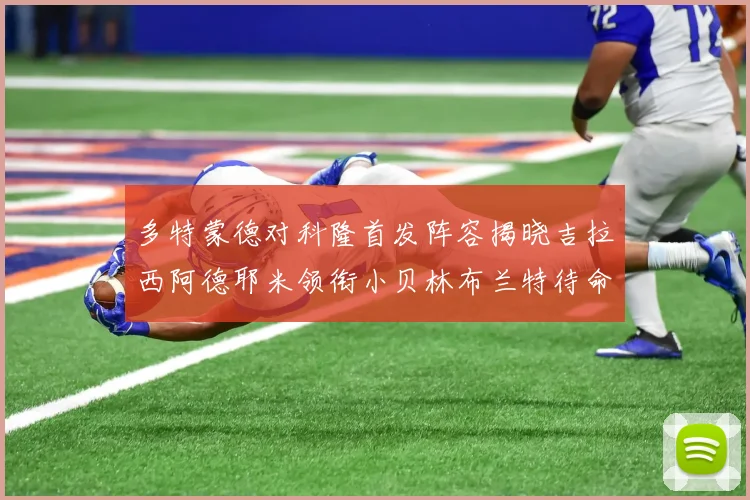 多特蒙德对科隆首发阵容揭晓吉拉西阿德耶米领衔小贝林布兰特待命