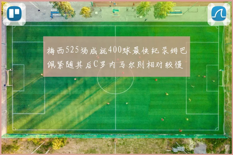 梅西525场成就400球最快纪录姆巴佩紧随其后C罗内马尔则相对较慢