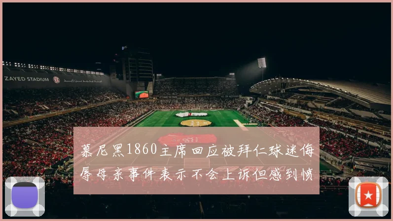 慕尼黑1860主席回应被拜仁球迷侮辱母亲事件表示不会上诉但感到愤怒