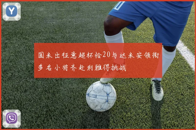 国米出征意超杯恰20与达米安领衔多名小将齐赴利雅得挑战