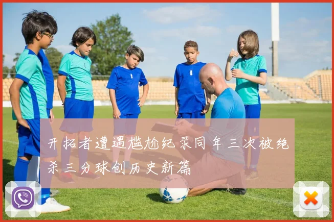 开拓者遭遇尴尬纪录同年三次被绝杀三分球创历史新篇