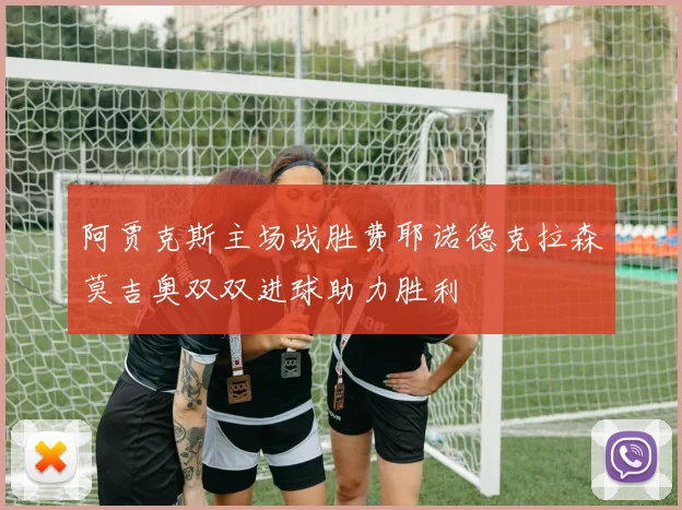 阿贾克斯主场战胜费耶诺德克拉森莫吉奥双双进球助力胜利
