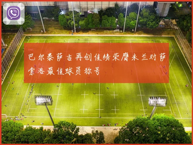 巴尔泰萨吉再创佳绩荣膺米兰对萨索洛最佳球员称号