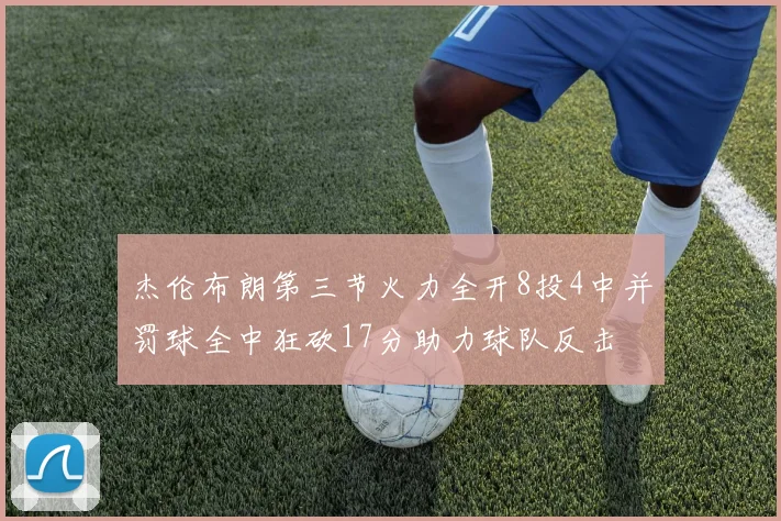 杰伦布朗第三节火力全开8投4中并罚球全中狂砍17分助力球队反击