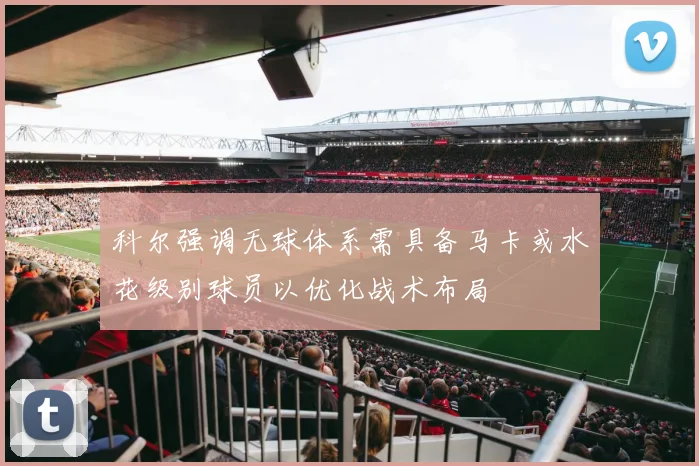 科尔强调无球体系需具备马卡或水花级别球员以优化战术布局
