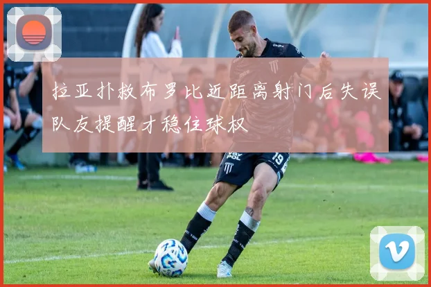 拉亚扑救布罗比近距离射门后失误队友提醒才稳住球权