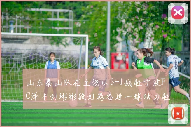 山东泰山队在主场以3-1战胜宁波FC泽卡刘彬彬段刘愚各进一球助力胜利
