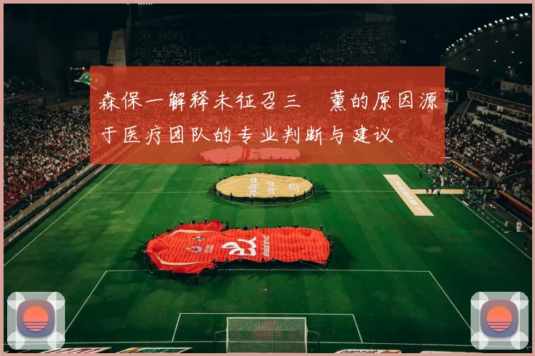 森保一解释未征召三笘薰的原因源于医疗团队的专业判断与建议
