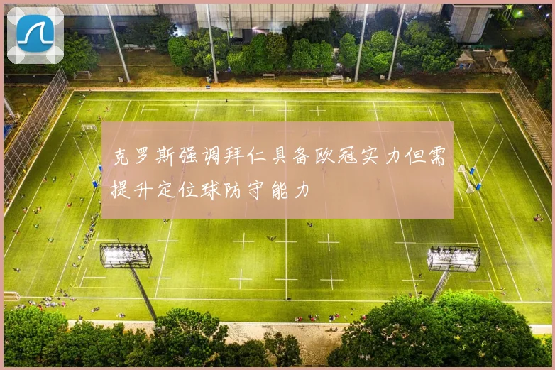 克罗斯强调拜仁具备欧冠实力但需提升定位球防守能力